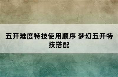 五开难度特技使用顺序 梦幻五开特技搭配